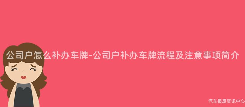 公司户怎么补办车牌-公司户补办车牌流程及注意事项简介