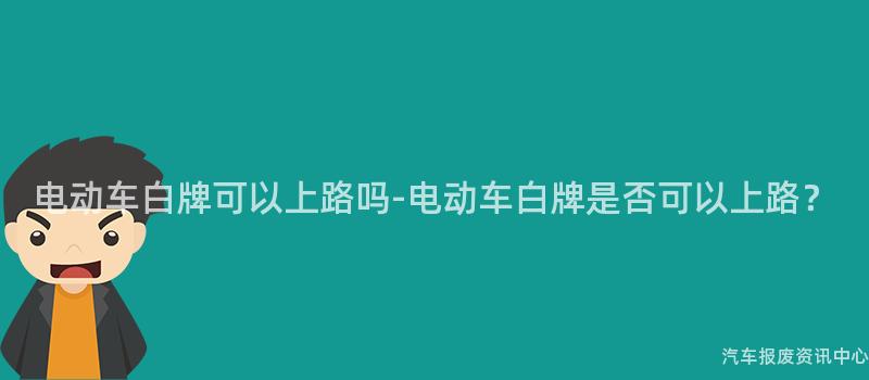 电动车白牌可以上路吗-电动车白牌是否可以上路？