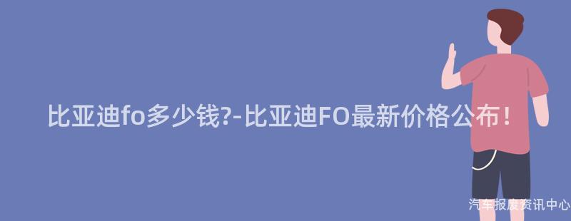 比亚迪fo多少钱?-比亚迪FO最新价格公布！
