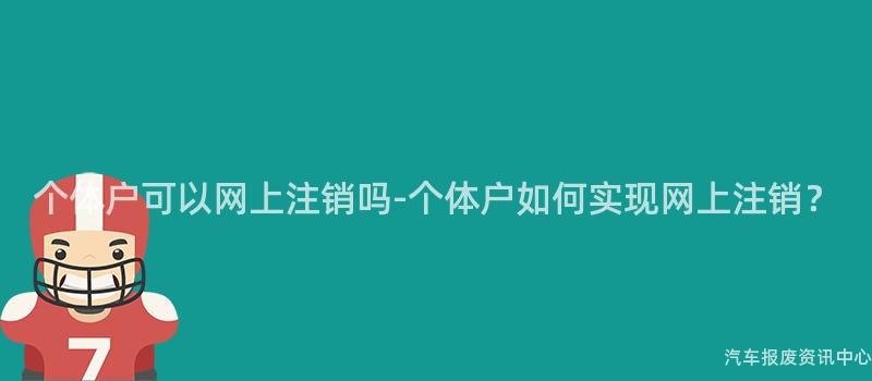 个体户可以网上注销吗-个体户如何实现网上注销？