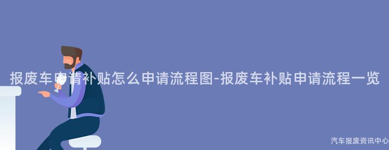 报废车申请补贴怎么申请流程图-报废车补贴申请流程一览