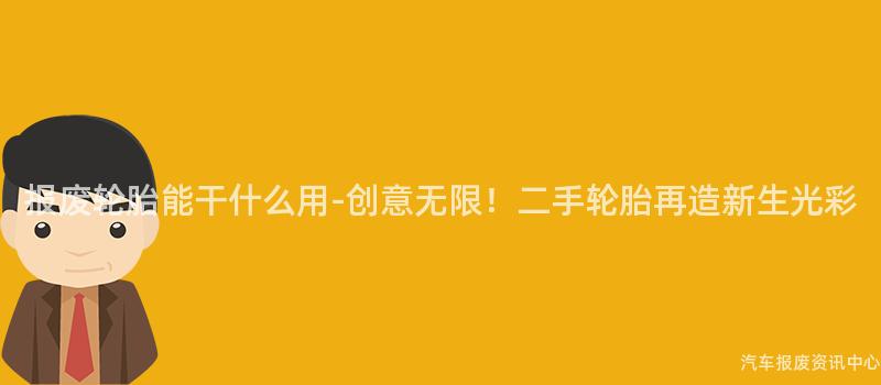 报废轮胎能干什么用-创意无限！二手轮胎再造新生光彩