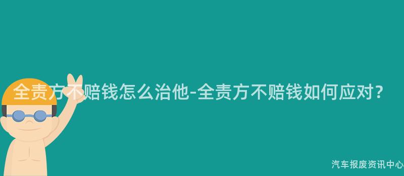 全责方不赔钱怎么治他-全责方不赔钱如何应对？