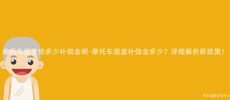 摩托车报废给多少补偿金啊-摩托车报废补偿金多少？详细解析新政策！