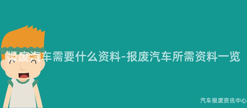 报废汽车需要什么资料-报废汽车所需资料一览