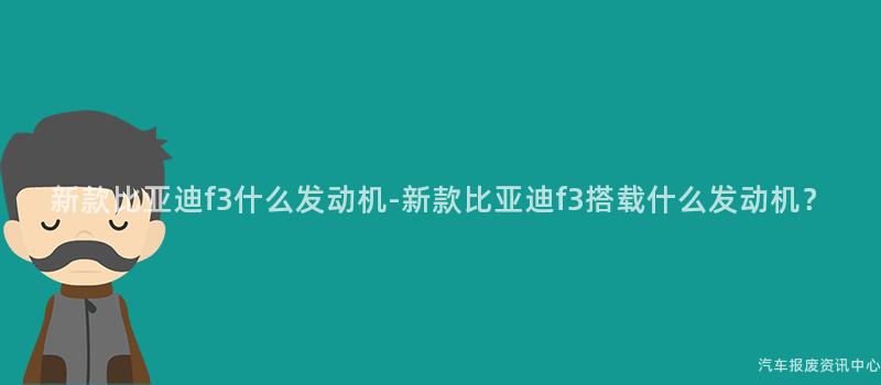 新款比亚迪f3什么发动机-新款比亚迪f3搭载什么发动机？
