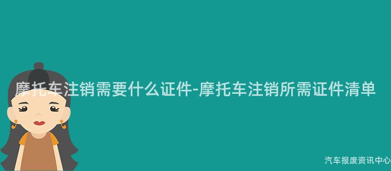 摩托车注销需要什么证件-摩托车注销所需证件清单
