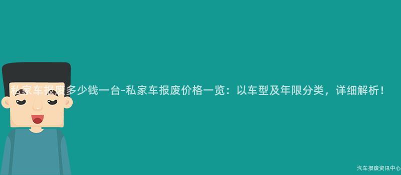 私家车报废多少钱一台-私家车报废价格一览：以车型及年限分类，详细解析！