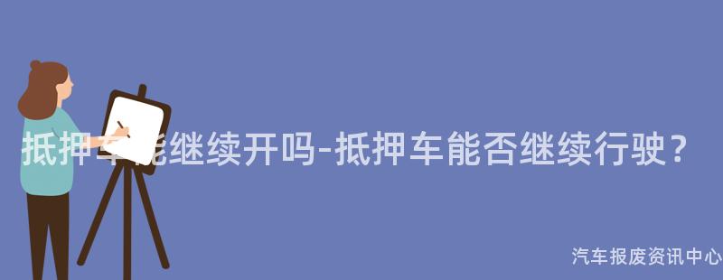 抵押车能继续开吗-抵押车能否继续行驶？