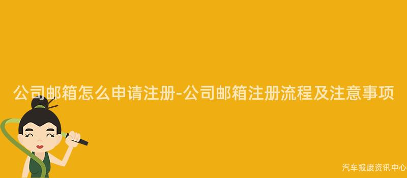 公司邮箱怎么申请注册-公司邮箱注册流程及注意事项