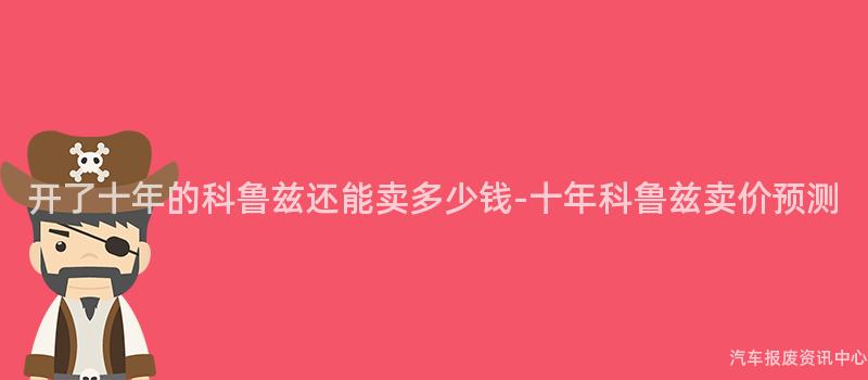 开了十年的科鲁兹还能卖多少钱-十年科鲁兹卖价预测