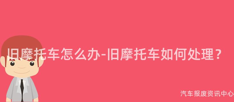 旧摩托车怎么办-旧摩托车如何处理？