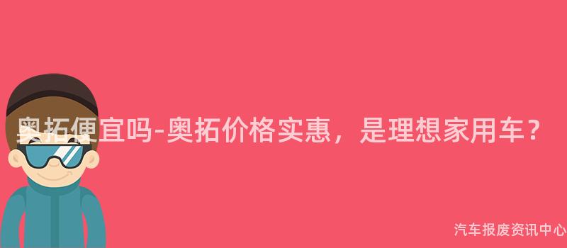 奥拓便宜吗-奥拓价格实惠，是理想家用车？