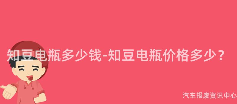 知豆电瓶多少钱-知豆电瓶价格多少？