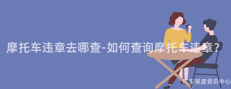 摩托车违章去哪查-如何查询摩托车违章？