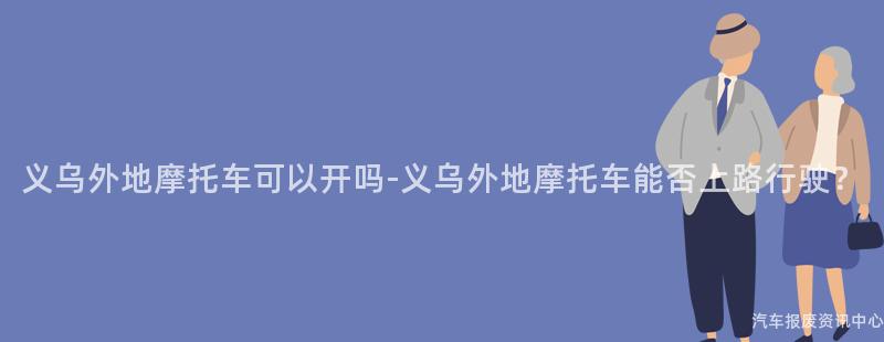 义乌外地摩托车可以开吗-义乌外地摩托车能否上路行驶？