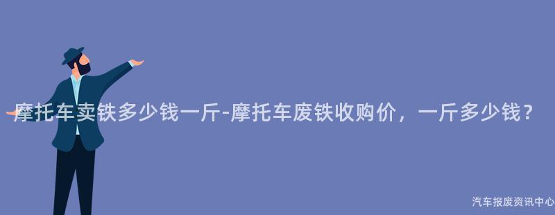 摩托车卖铁多少钱一斤-摩托车废铁收购价，一斤多少钱？