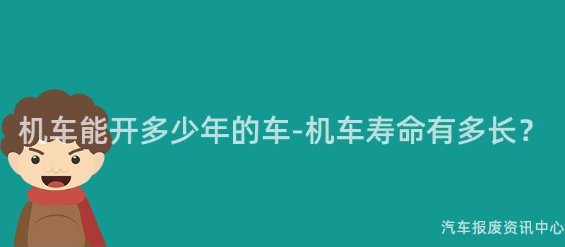机车能开多少年的车-机车寿命有多长？