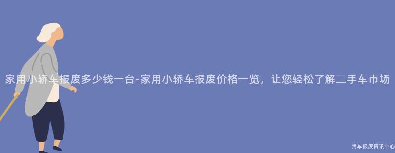 家用小轿车报废多少钱一台-家用小轿车报废价格一览，让您轻松了解二手车市场