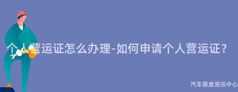 个人营运证怎么办理-如何申请个人营运证？