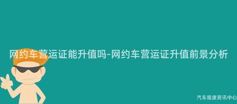 网约车营运证能升值吗-网约车营运证升值前景分析