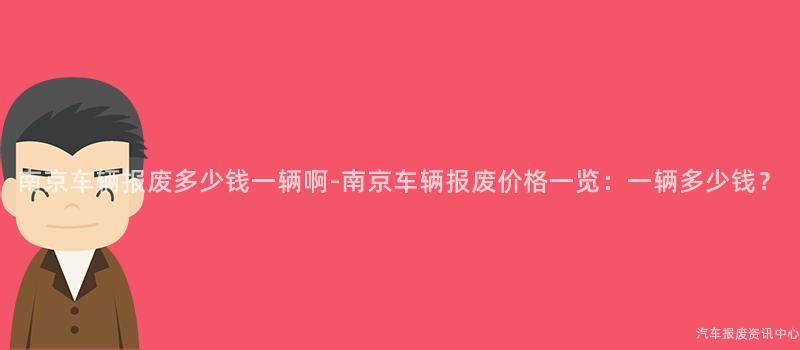 南京车辆报废多少钱一辆啊-南京车辆报废价格一览：一辆多少钱？