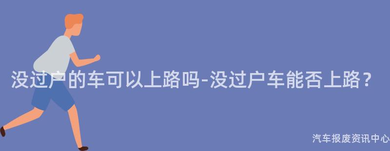 没过户的车可以上路吗-没过户车能否上路？