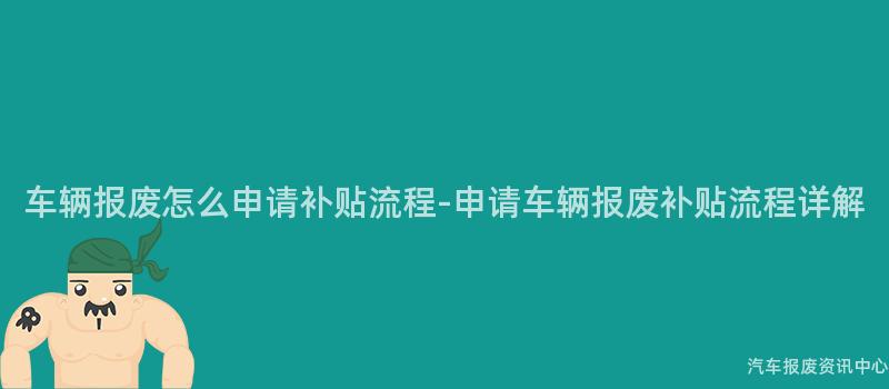 车辆报废怎么申请补贴流程-申请车辆报废补贴流程详解