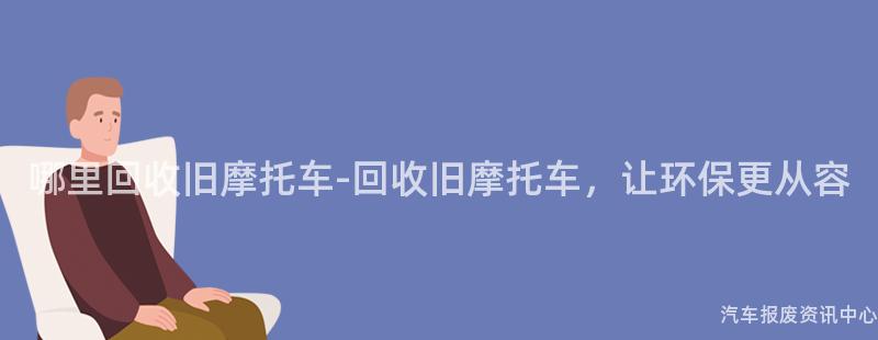 哪里回收旧摩托车-回收旧摩托车，让环保更从容