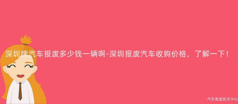 深圳牌汽车报废多少钱一辆啊-深圳报废汽车收购价格，了解一下！