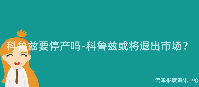 科鲁兹要停产吗-科鲁兹或将退出市场？