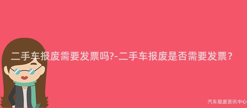 二手车报废需要发票吗?-二手车报废是否需要发票？