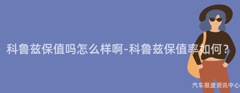 科鲁兹保值吗怎么样啊-科鲁兹保值率如何？