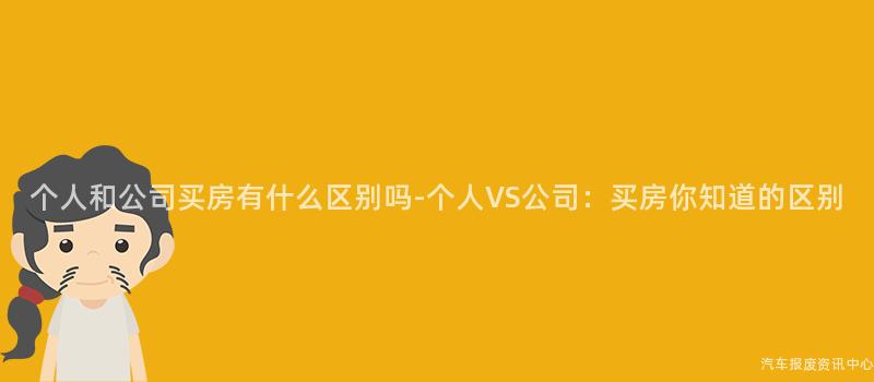 个人和公司买房有什么区别吗-个人VS公司：买房你知道的区别
