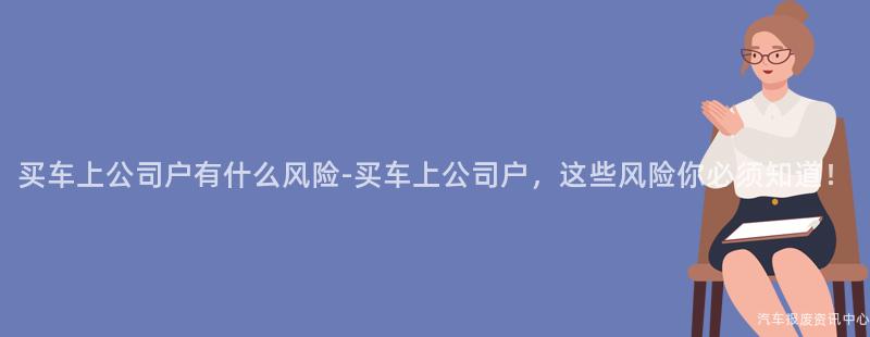 买车上公司户有什么风险-买车上公司户,这些风险你必须知道!