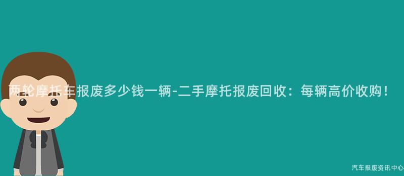 两轮摩托车报废多少钱一辆-二手摩托报废回收：每辆高价收购！