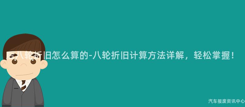 后八轮折旧怎么算的-八轮折旧计算方法详解，轻松掌握！