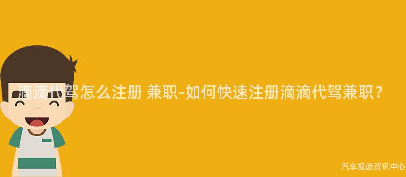 滴滴代驾怎么注册 兼职-如何快速注册滴滴代驾兼职？