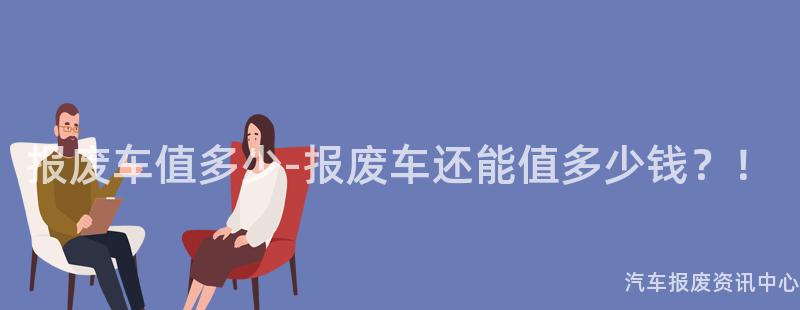 报废车值多少-报废车还能值多少钱？！