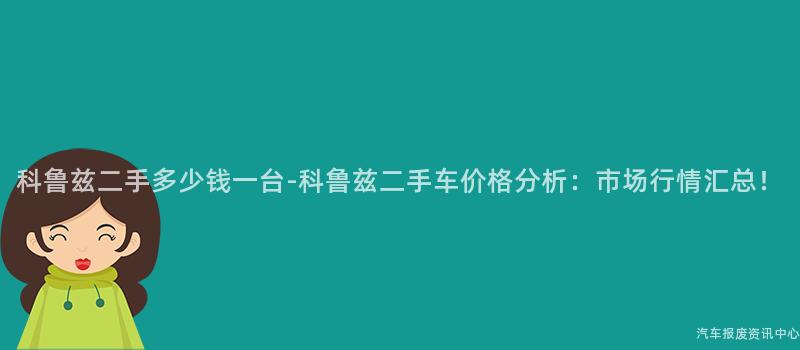 科鲁兹二手多少钱一台-科鲁兹二手车价格分析：市场行情汇总！