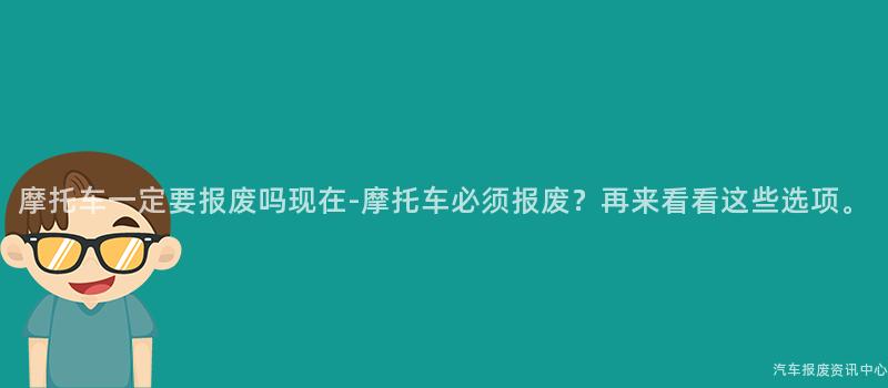 摩托车一定要报废吗现在-摩托车必须报废？再来看看这些选项。