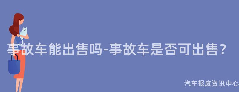 事故车能出售吗-事故车是否可出售？