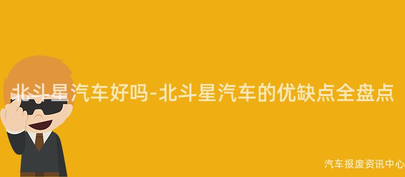 北斗星汽车好吗-北斗星汽车的优缺点全盘点