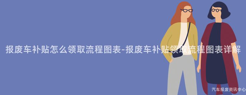 报废车补贴怎么领取流程图表-报废车补贴领取流程图表详解
