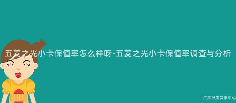 五菱之光小卡保值率怎么样呀-五菱之光小卡保值率调查与分析