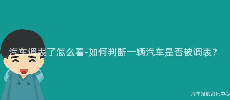 汽车调表了怎么看-如何判断一辆汽车是否被调表？
