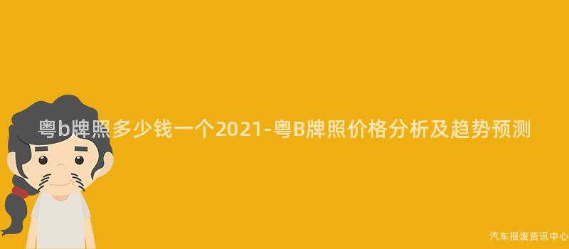 粤b牌照多少钱一个2021-粤B牌照价格分析及趋势预测