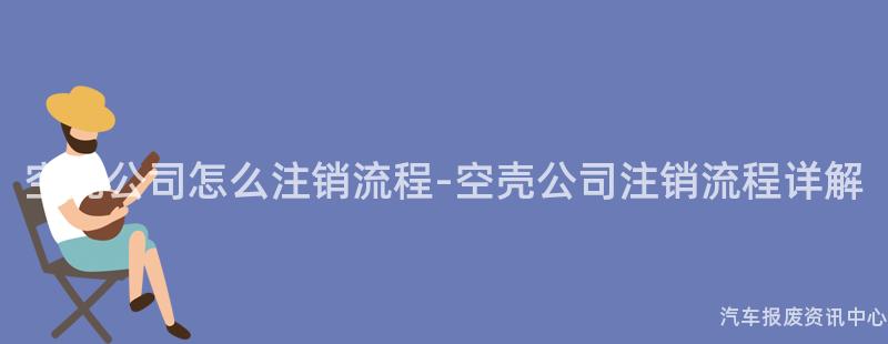 空壳公司怎么注销流程-空壳公司注销流程详解