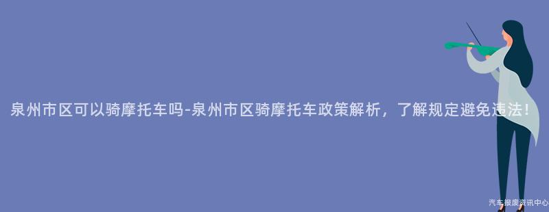 泉州市区可以骑摩托车吗-泉州市区骑摩托车政策解析，了解规定避免违法！