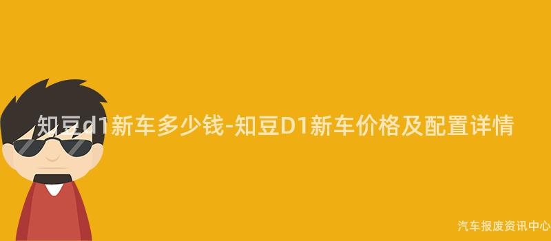 知豆d1新车多少钱-知豆D1新车价格及配置详情